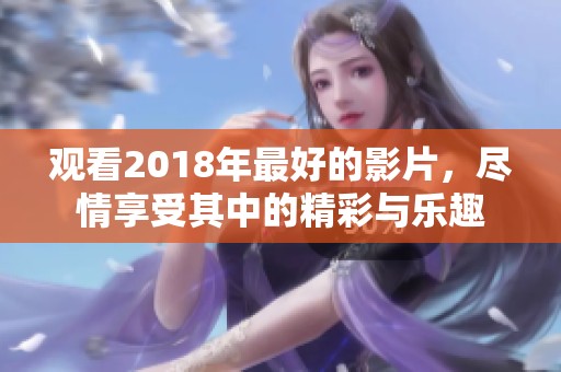 观看2018年最好的影片，尽情享受其中的精彩与乐趣