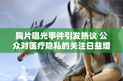 胸片曝光事件引发热议 公众对医疗隐私的关注日益增加