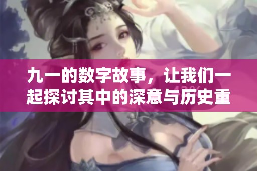 九一的数字故事，让我们一起探讨其中的深意与历史重现