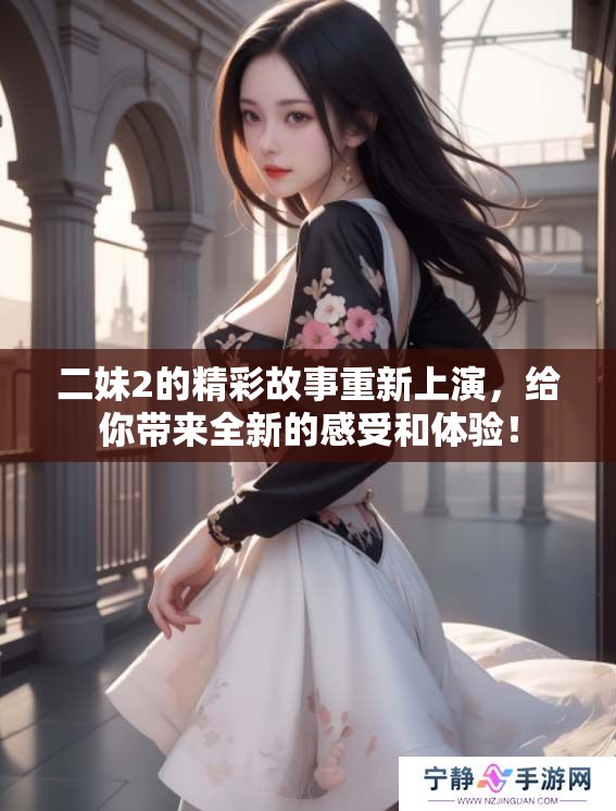 二妹2的精彩故事重新上演，给你带来全新的感受和体验！