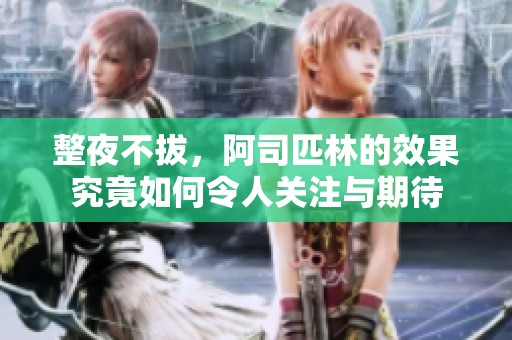 整夜不拔，阿司匹林的效果究竟如何令人关注与期待