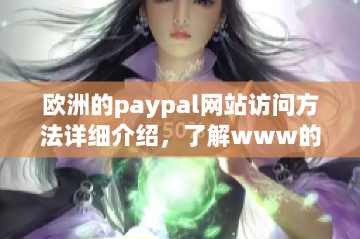 欧洲的paypal网站访问方法详细介绍，了解www的具体使用技巧与注意事项。