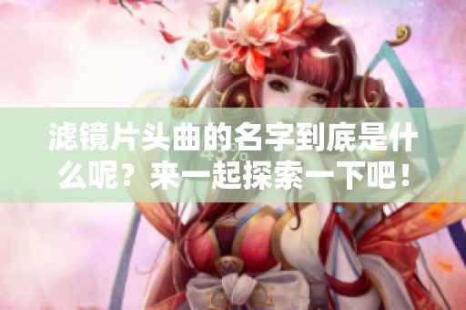 滤镜片头曲的名字到底是什么呢？来一起探索一下吧！