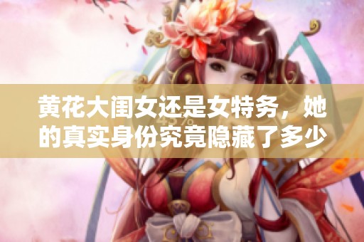 黄花大闺女还是女特务，她的真实身份究竟隐藏了多少秘密呢