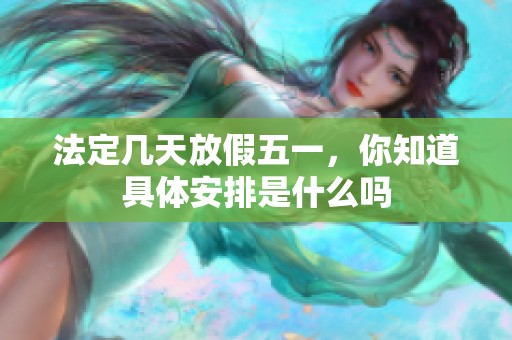 法定几天放假五一，你知道具体安排是什么吗