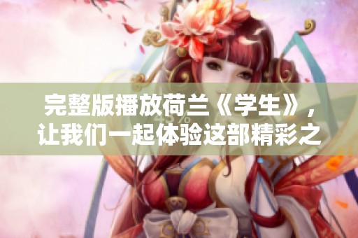 完整版播放荷兰《学生》，让我们一起体验这部精彩之作