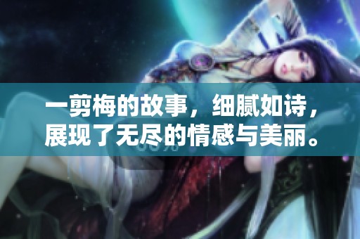 一剪梅的故事，细腻如诗，展现了无尽的情感与美丽。
