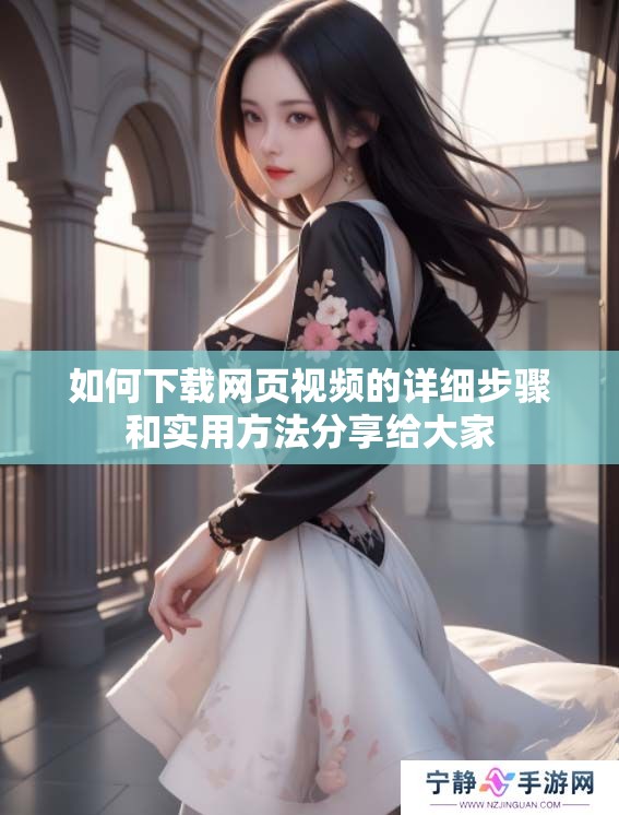 如何下载网页视频的详细步骤和实用方法分享给大家