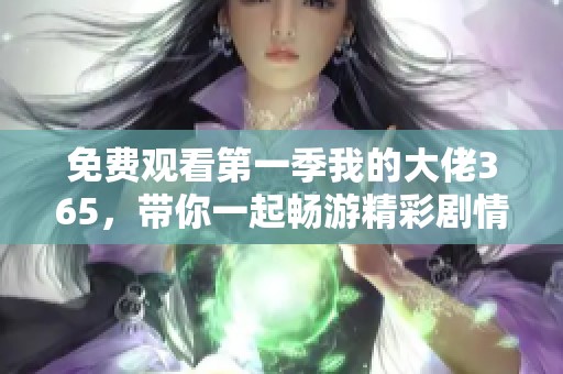 免费观看第一季我的大佬365，带你一起畅游精彩剧情