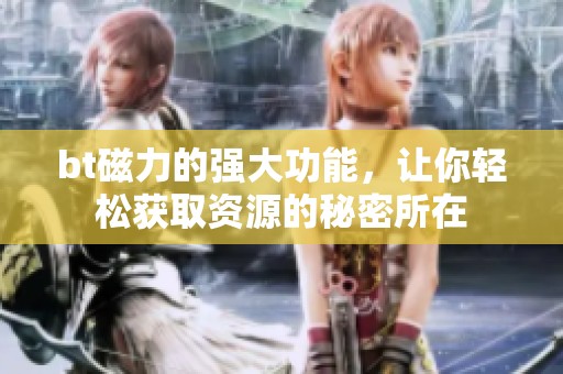 bt磁力的强大功能，让你轻松获取资源的秘密所在