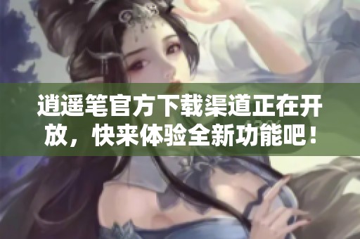 逍遥笔官方下载渠道正在开放，快来体验全新功能吧！