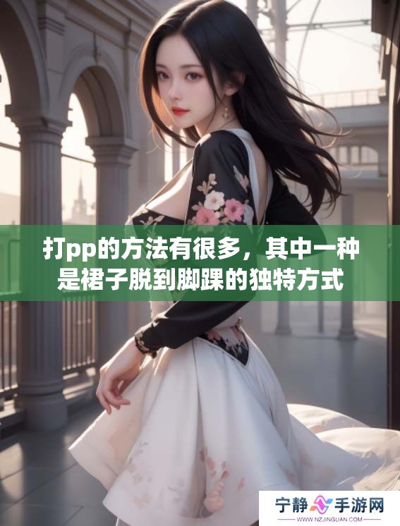 打pp的方法有很多，其中一种是裙子脱到脚踝的独特方式