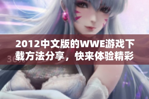 2012中文版的WWE游戏下载方法分享，快来体验精彩游戏内容吧！