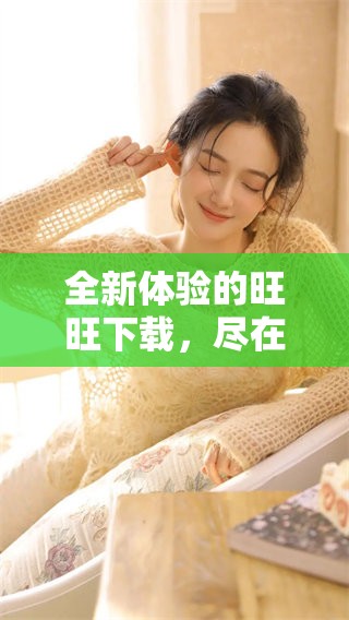 全新体验的旺旺下载，尽在这里等你来探索！