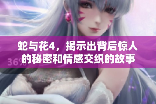 蛇与花4，揭示出背后惊人的秘密和情感交织的故事
