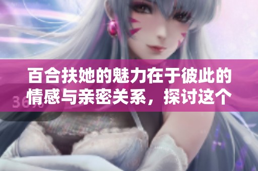 百合扶她的魅力在于彼此的情感与亲密关系，探讨这个主题非常有趣