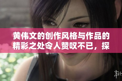黄伟文的创作风格与作品的精彩之处令人赞叹不已，探索他的艺术旅程值得深思。