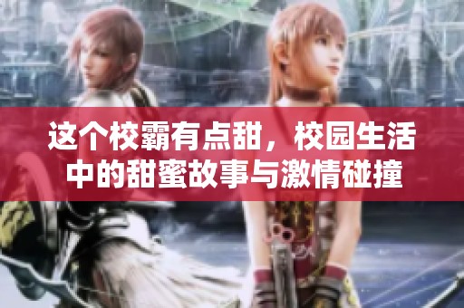 这个校霸有点甜，校园生活中的甜蜜故事与激情碰撞