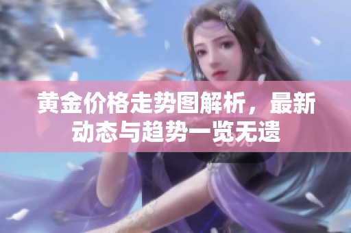 黄金价格走势图解析，最新动态与趋势一览无遗