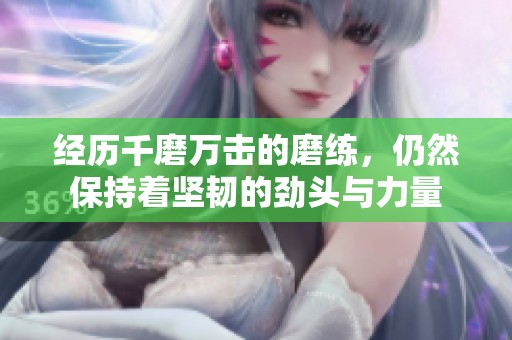经历千磨万击的磨练，仍然保持着坚韧的劲头与力量