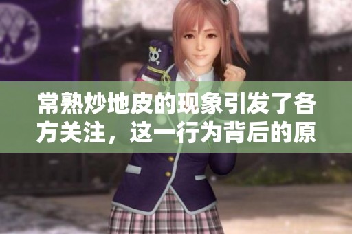 常熟炒地皮的现象引发了各方关注，这一行为背后的原因究竟是什么呢