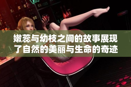 嫩蕊与幼枝之间的故事展现了自然的美丽与生命的奇迹