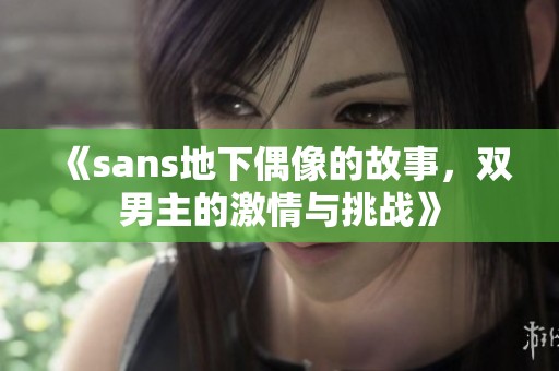 《sans地下偶像的故事，双男主的激情与挑战》