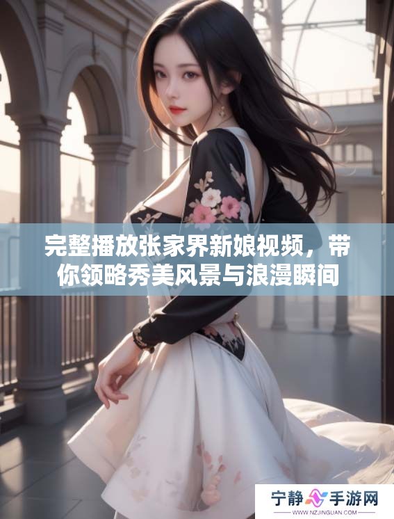 完整播放张家界新娘视频，带你领略秀美风景与浪漫瞬间