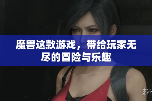 魔兽这款游戏，带给玩家无尽的冒险与乐趣