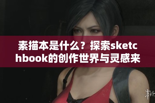 素描本是什么？探索sketchbook的创作世界与灵感来源