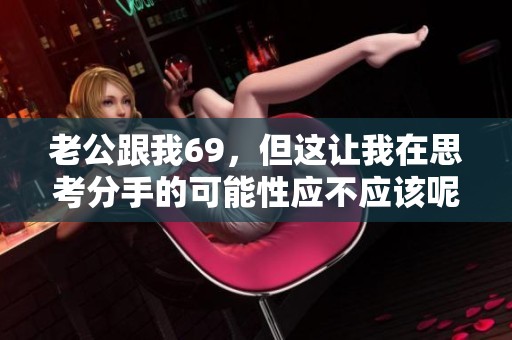 老公跟我69，但这让我在思考分手的可能性应不应该呢