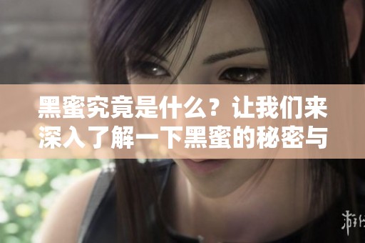 黑蜜究竟是什么？让我们来深入了解一下黑蜜的秘密与魅力。