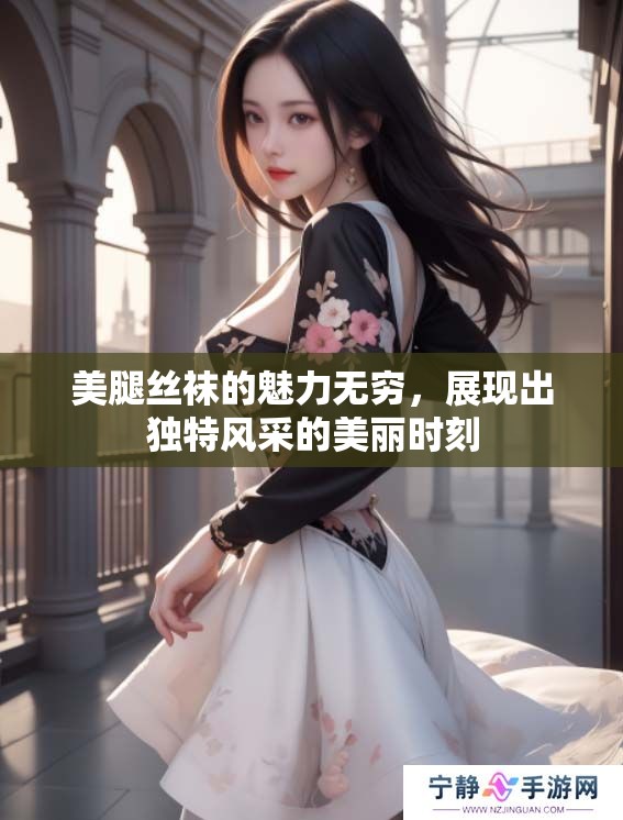 美腿丝袜的魅力无穷，展现出独特风采的美丽时刻