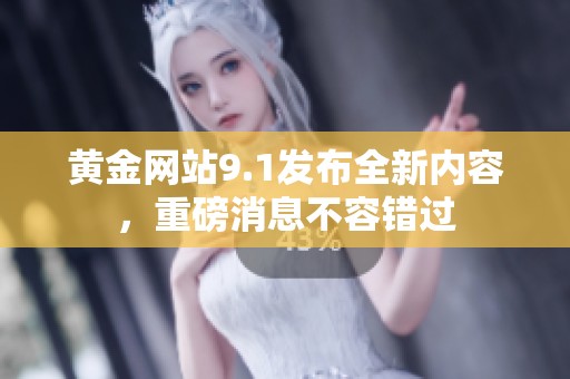 黄金网站9.1发布全新内容，重磅消息不容错过