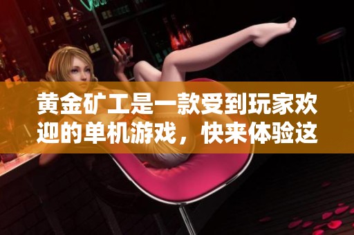 黄金矿工是一款受到玩家欢迎的单机游戏，快来体验这款精彩的冒险吧