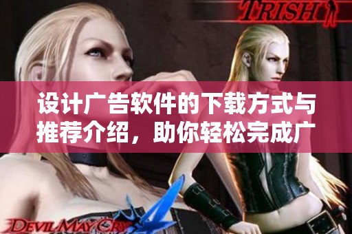 设计广告软件的下载方式与推荐介绍，助你轻松完成广告创作。
