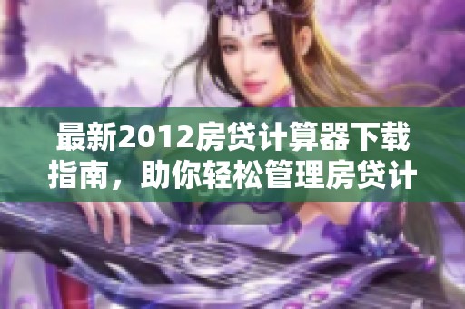最新2012房贷计算器下载指南，助你轻松管理房贷计划