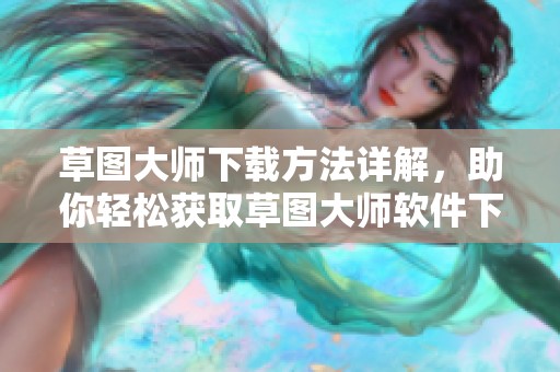 草图大师下载方法详解，助你轻松获取草图大师软件下载！