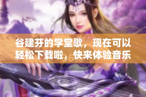 谷建芬的学堂歌，现在可以轻松下载啦，快来体验音乐的魅力！