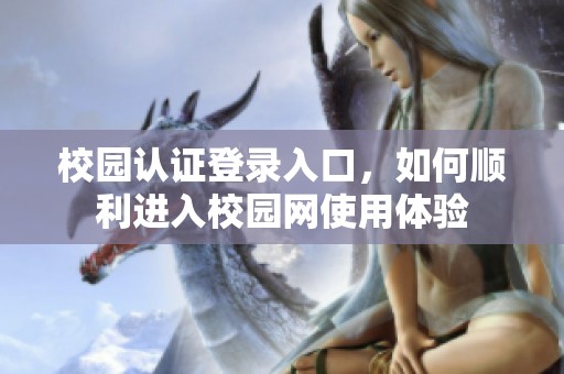 校园认证登录入口，如何顺利进入校园网使用体验