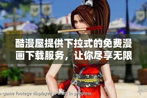 酷漫屋提供下拉式的免费漫画下载服务，让你尽享无限漫画乐趣