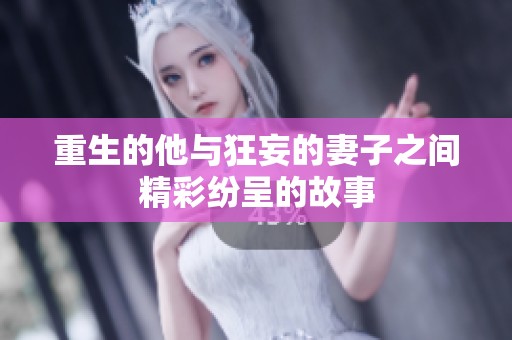 重生的他与狂妄的妻子之间精彩纷呈的故事