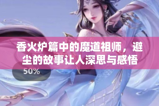 香火炉篇中的魔道祖师，避尘的故事让人深思与感悟