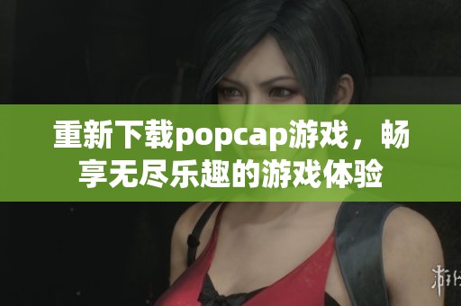 重新下载popcap游戏，畅享无尽乐趣的游戏体验