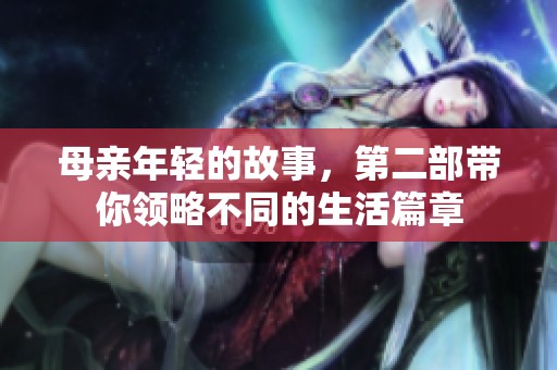 母亲年轻的故事，第二部带你领略不同的生活篇章