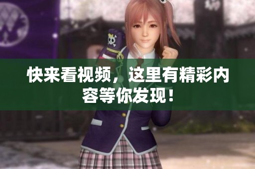 快来看视频，这里有精彩内容等你发现！