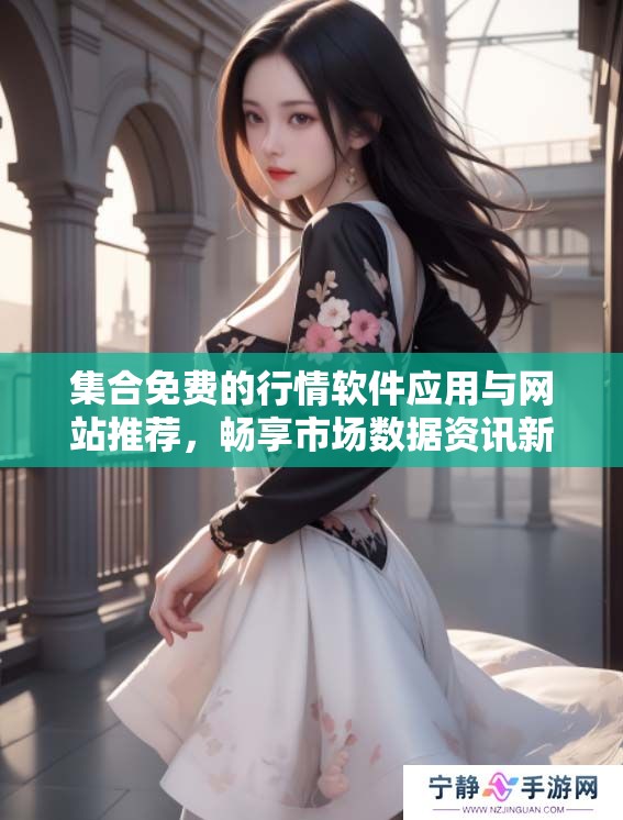 集合免费的行情软件应用与网站推荐，畅享市场数据资讯新体验