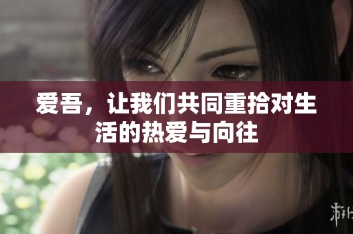 爱吾，让我们共同重拾对生活的热爱与向往