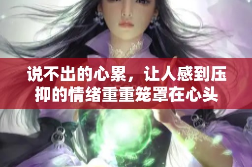 说不出的心累，让人感到压抑的情绪重重笼罩在心头