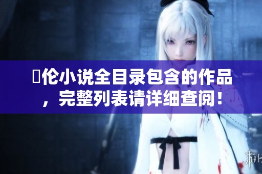 舏伦小说全目录包含的作品，完整列表请详细查阅！